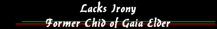 Lacks Irony 
 Former Chid of Gaia Elder